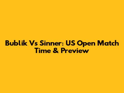 Bublik Vs Sinner: US Open Match Time & Preview