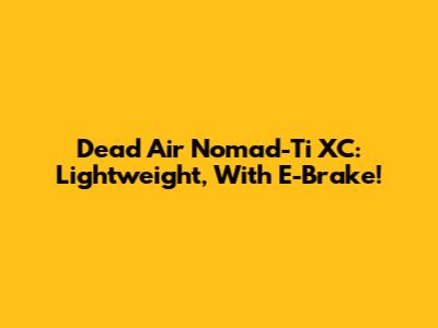 Dead Air Nomad-Ti XC: Lightweight, With E-Brake!