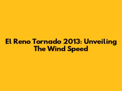 El Reno Tornado 2013: Unveiling The Wind Speed