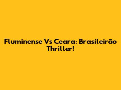 Fluminense Vs Ceara: Brasileirão Thriller!