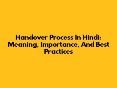 Handover Process In Hindi: Meaning, Importance, And Best Practices