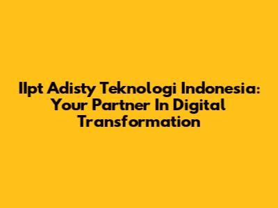 IIpt Adisty Teknologi Indonesia: Your Partner In Digital Transformation