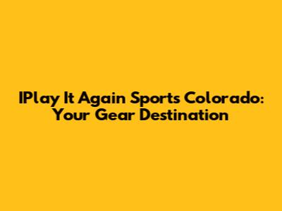 IPlay It Again Sports Colorado: Your Gear Destination
