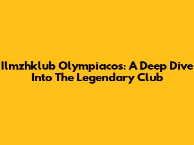 Ilmzhklub Olympiacos: A Deep Dive Into The Legendary Club