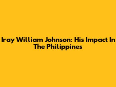 Iray William Johnson: His Impact In The Philippines
