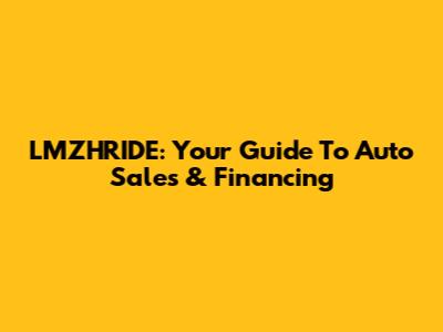 LMZHRIDE: Your Guide To Auto Sales & Financing