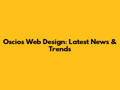 Oscios Web Design: Latest News & Trends