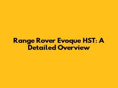 Range Rover Evoque HST: A Detailed Overview