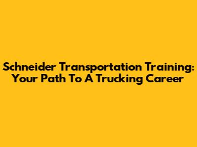Schneider Transportation Training: Your Path To A Trucking Career