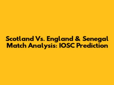 Scotland Vs. England & Senegal Match Analysis: IOSC Prediction
