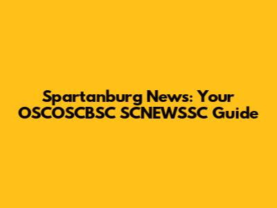 Spartanburg News: Your OSCOSCBSC SCNEWSSC Guide