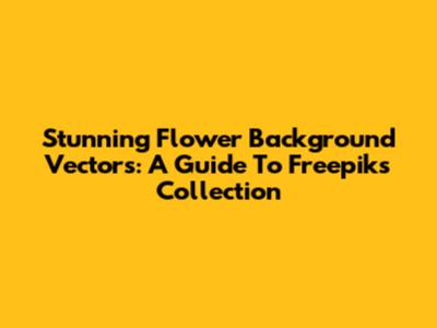 Stunning Flower Background Vectors: A Guide To Freepik's Collection