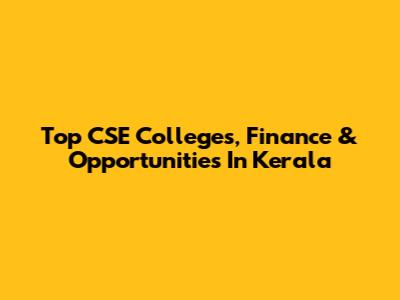 Top CSE Colleges, Finance & Opportunities In Kerala