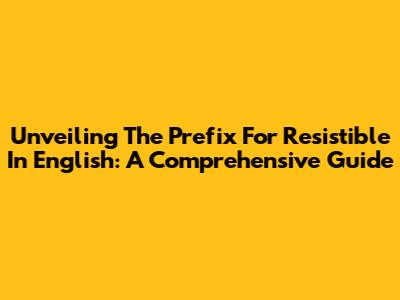 Unveiling The Prefix For 'Resistible' In English: A Comprehensive Guide